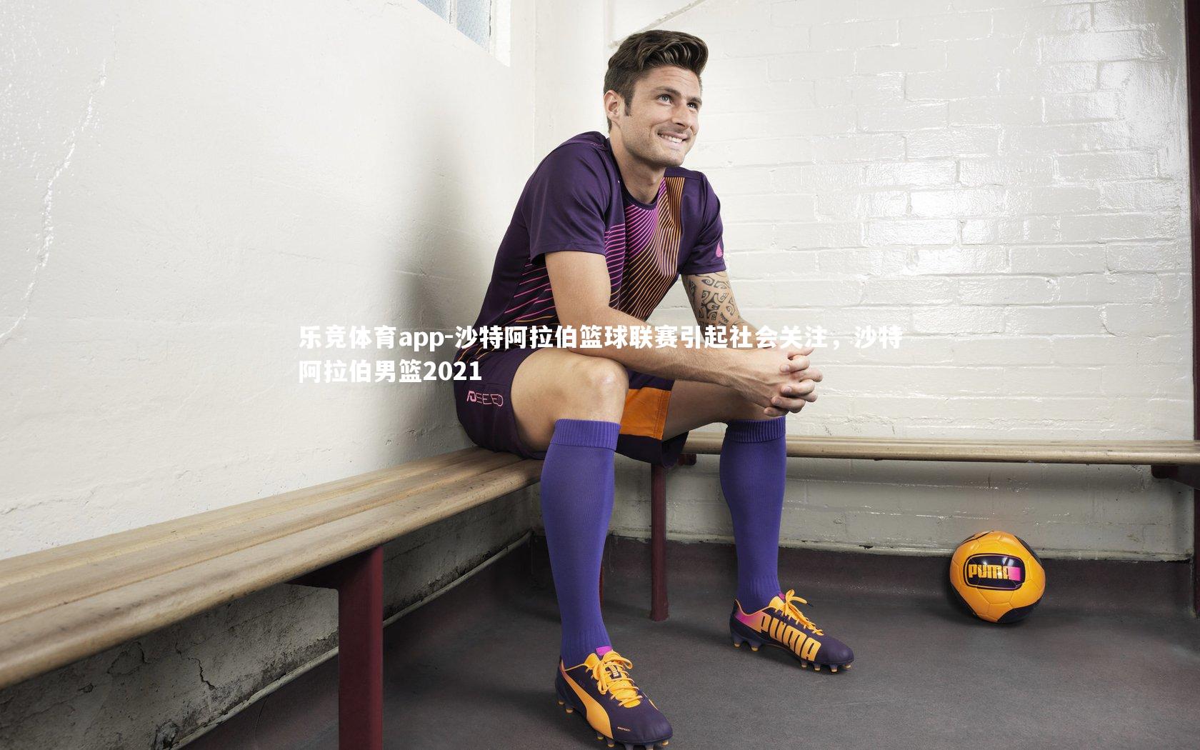 乐竞体育app-沙特阿拉伯篮球联赛引起社会关注，沙特阿拉伯男篮2021