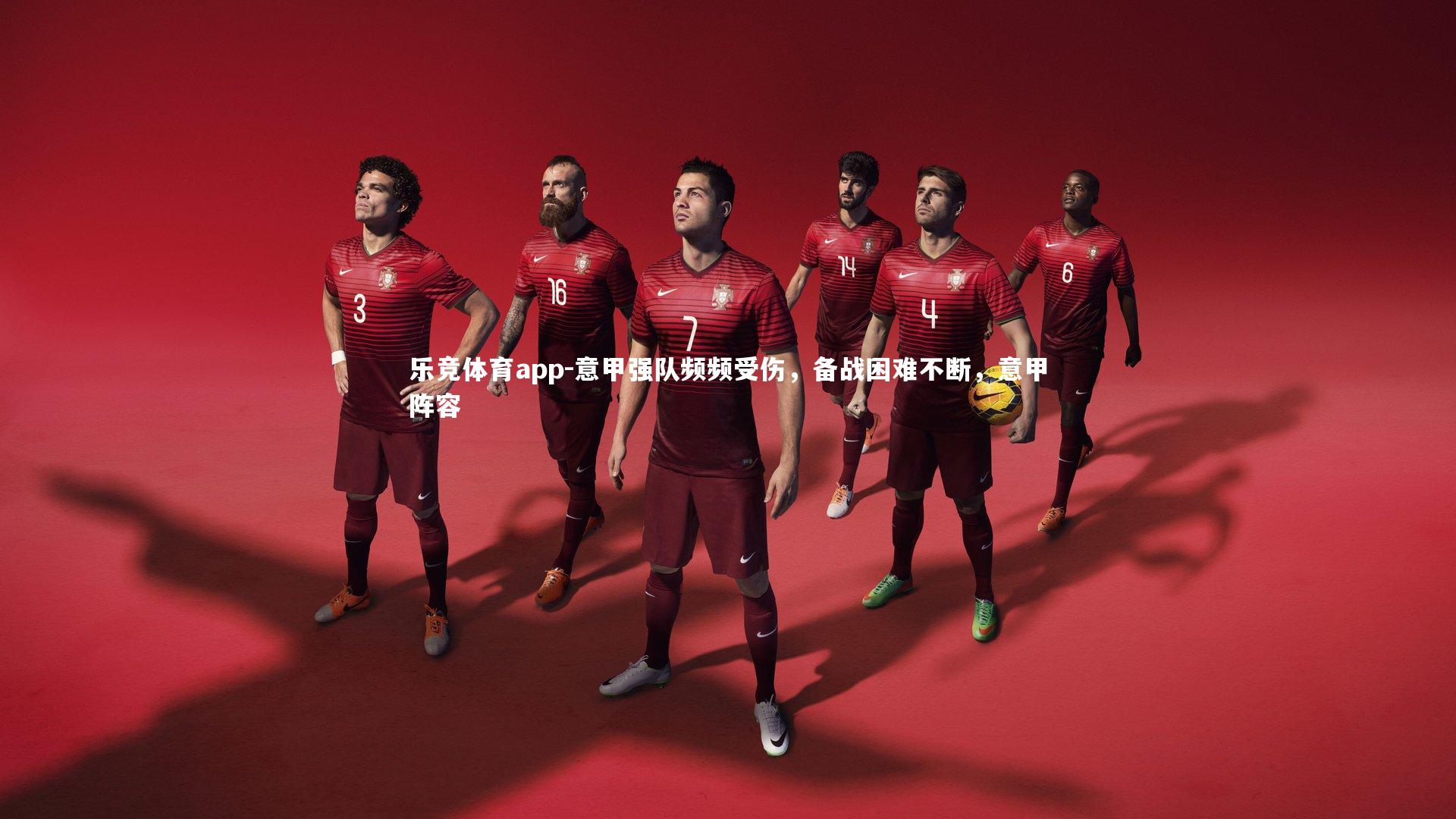 乐竞体育app-意甲强队频频受伤，备战困难不断，意甲阵容