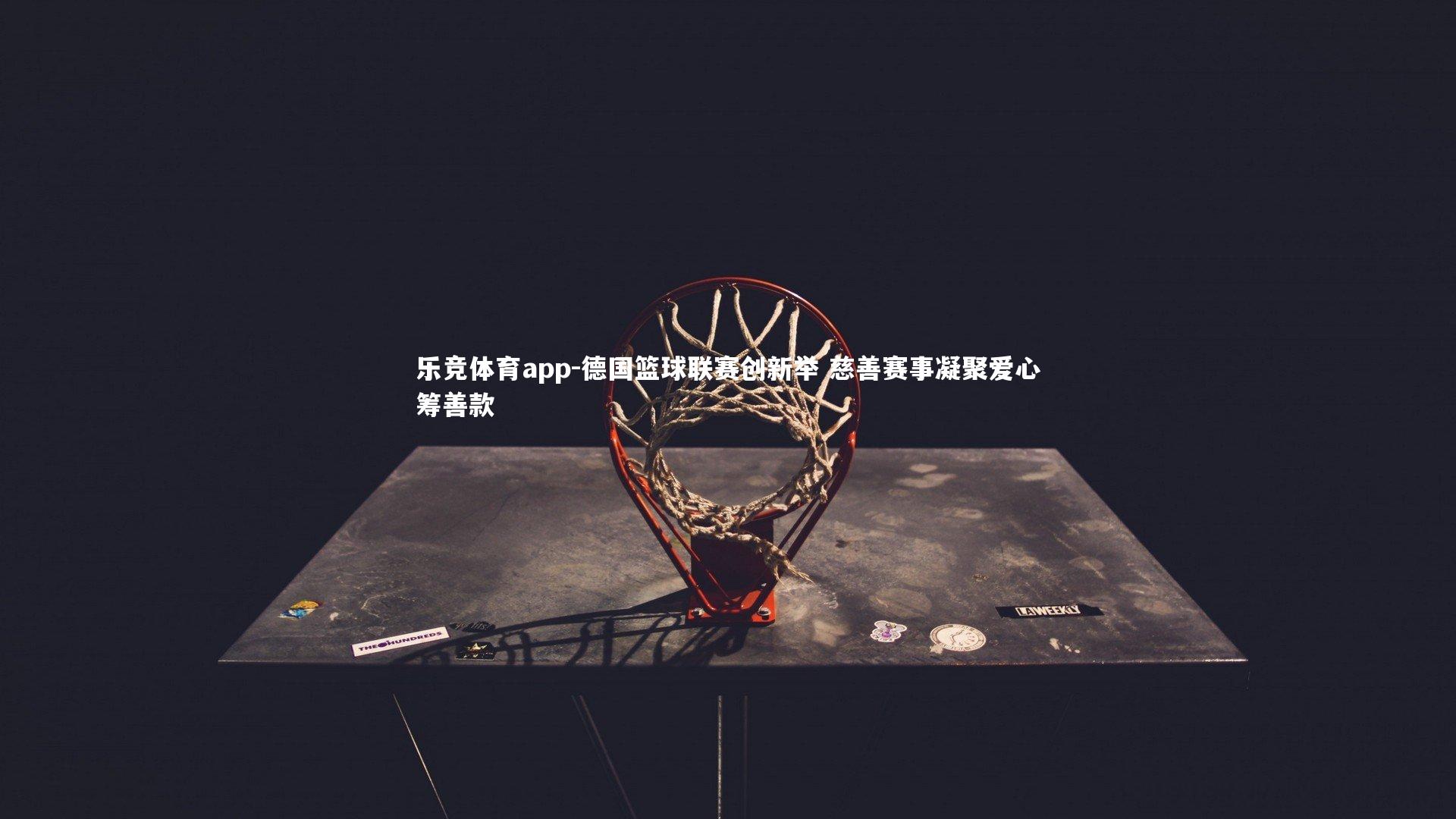 乐竞体育app-德国篮球联赛创新举 慈善赛事凝聚爱心筹善款