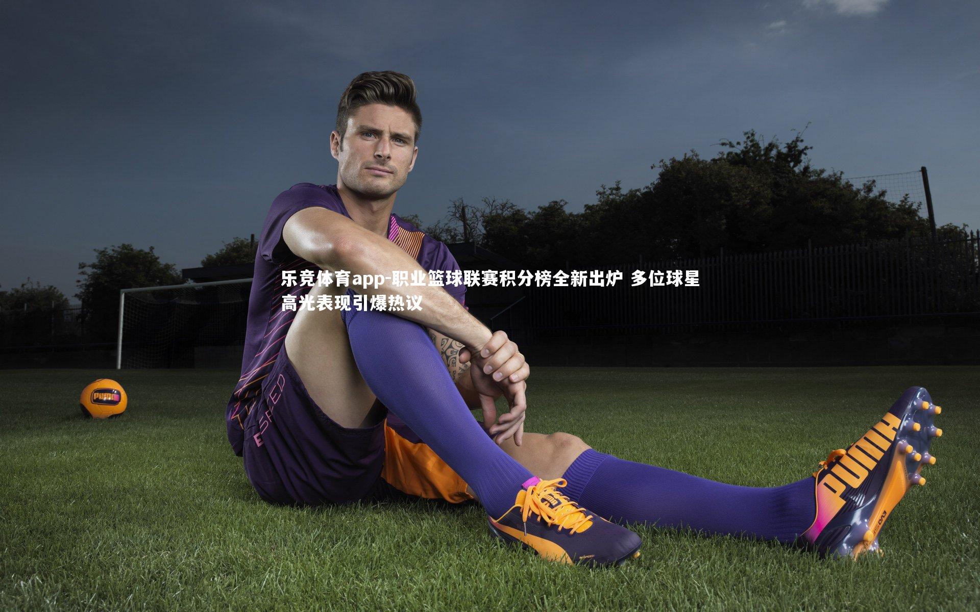 乐竞体育app-职业篮球联赛积分榜全新出炉 多位球星高光表现引爆热议